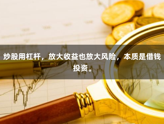 炒股用杠杆，放大收益也放大风险，本质是借钱投资。