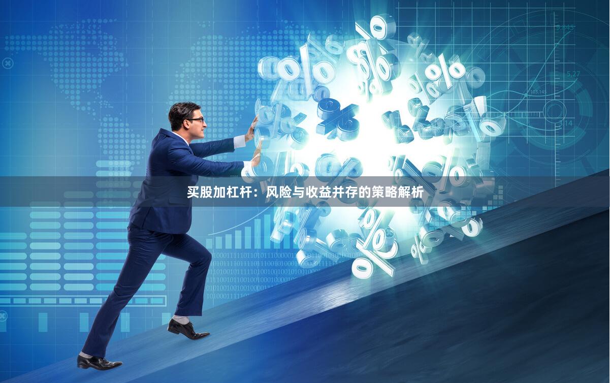 买股加杠杆：风险与收益并存的策略解析
