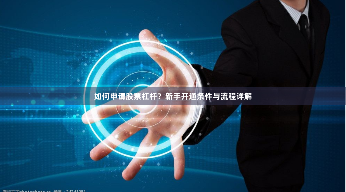 如何申请股票杠杆？新手开通条件与流程详解