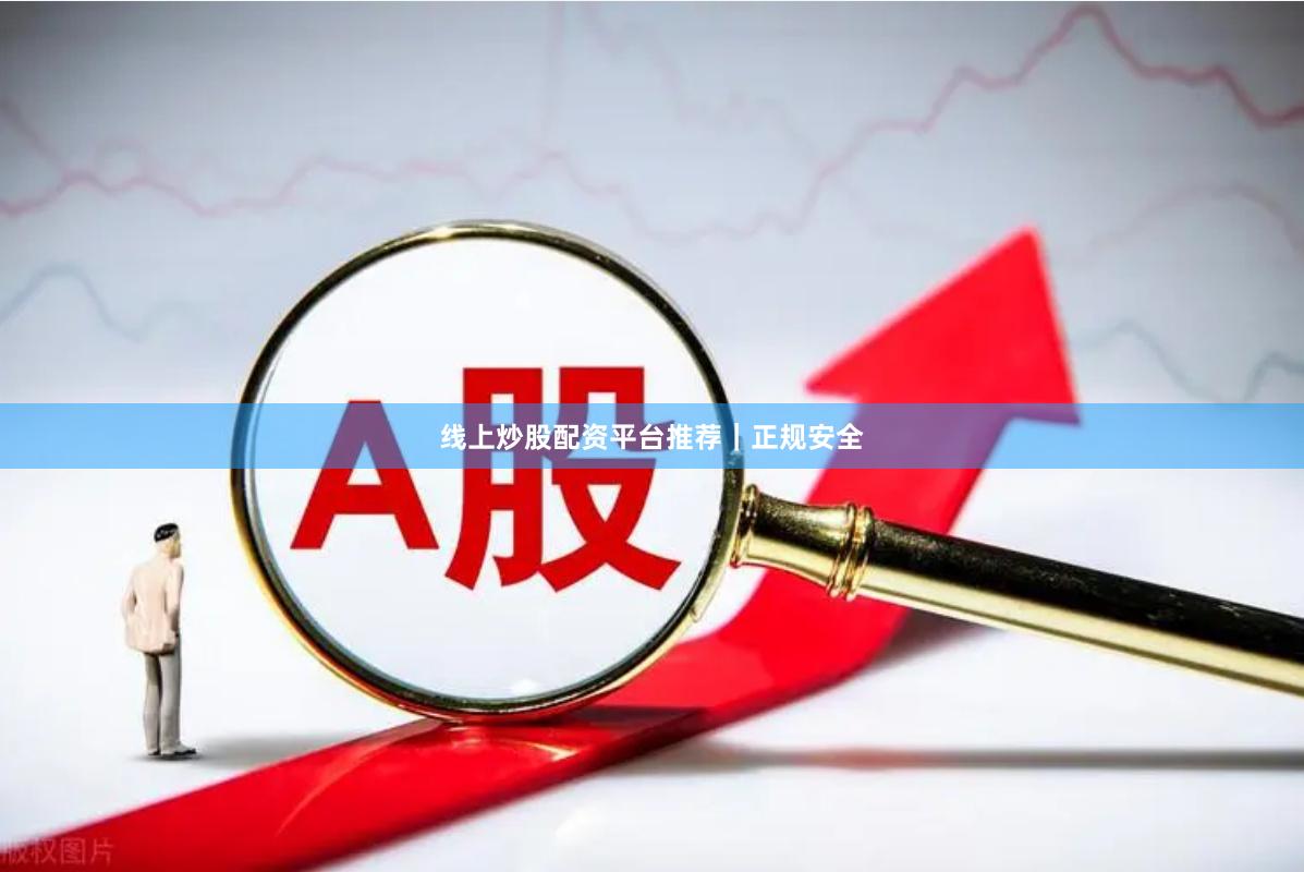 线上炒股配资平台推荐｜正规安全