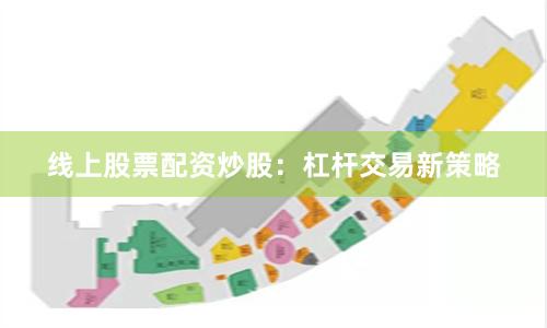 线上股票配资炒股：杠杆交易新策略