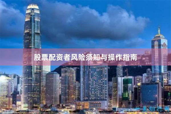 股票配资者风险须知与操作指南