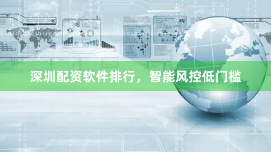 深圳配资软件排行，智能风控低门槛