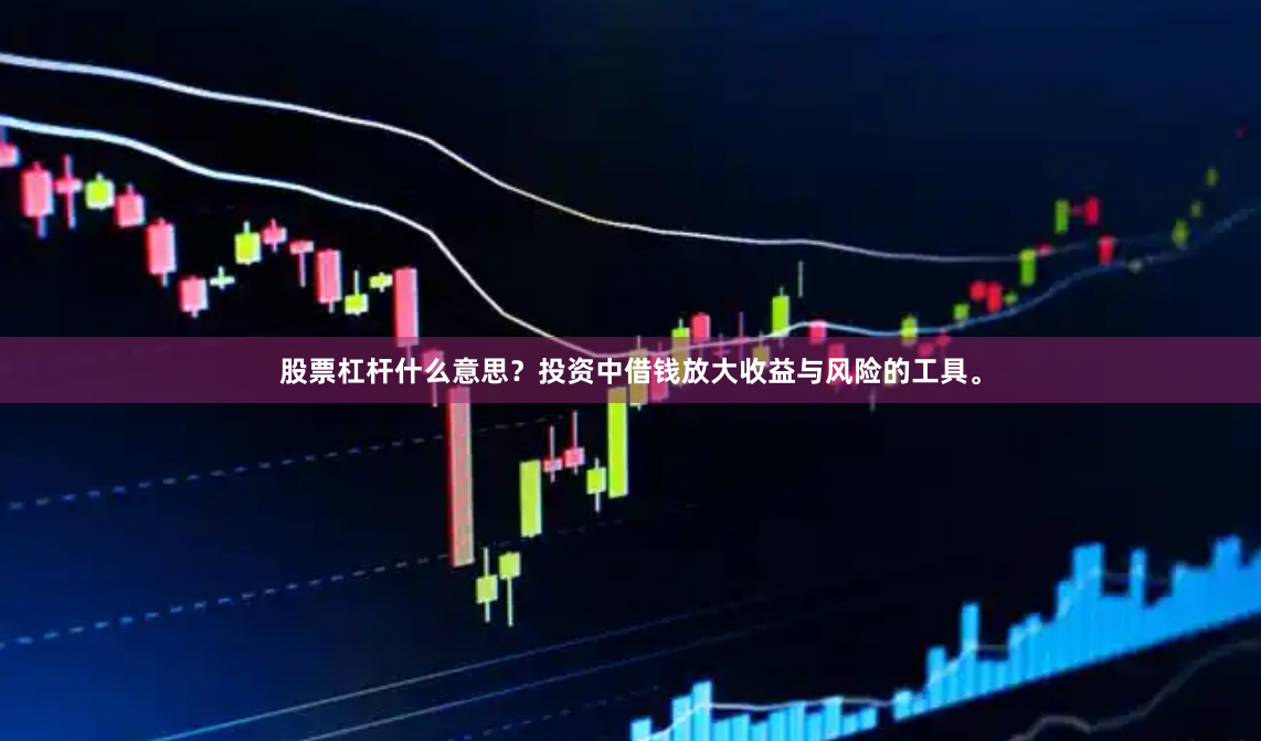 股票杠杆什么意思？投资中借钱放大收益与风险的工具。