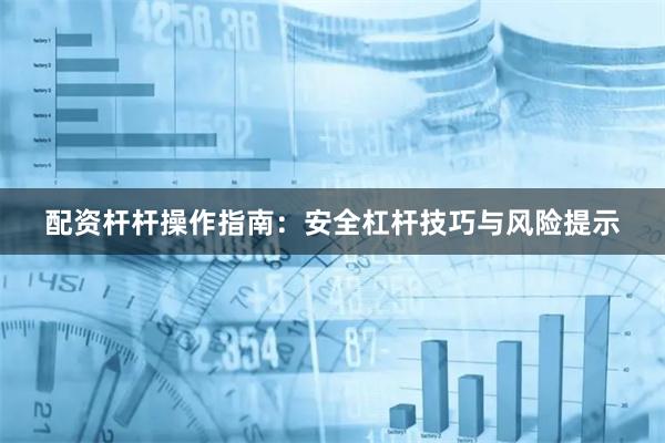 配资杆杆操作指南：安全杠杆技巧与风险提示