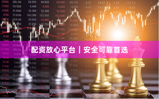 配资放心平台｜安全可靠首选