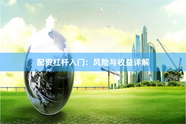 配资杠杆入门：风险与收益详解