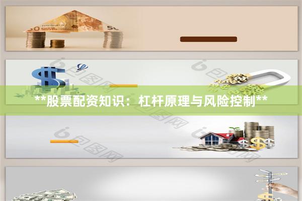 **股票配资知识：杠杆原理与风险控制**