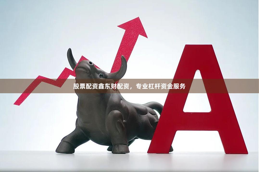 股票配资鑫东财配资，专业杠杆资金服务