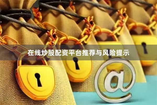 在线炒股配资平台推荐与风险提示
