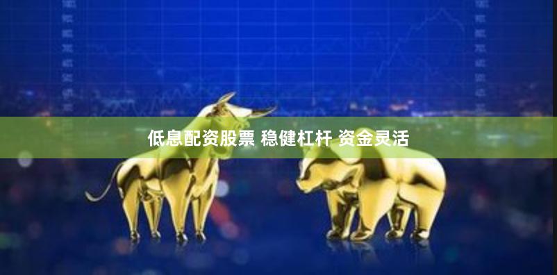 低息配资股票 稳健杠杆 资金灵活