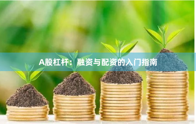 A股杠杆：融资与配资的入门指南