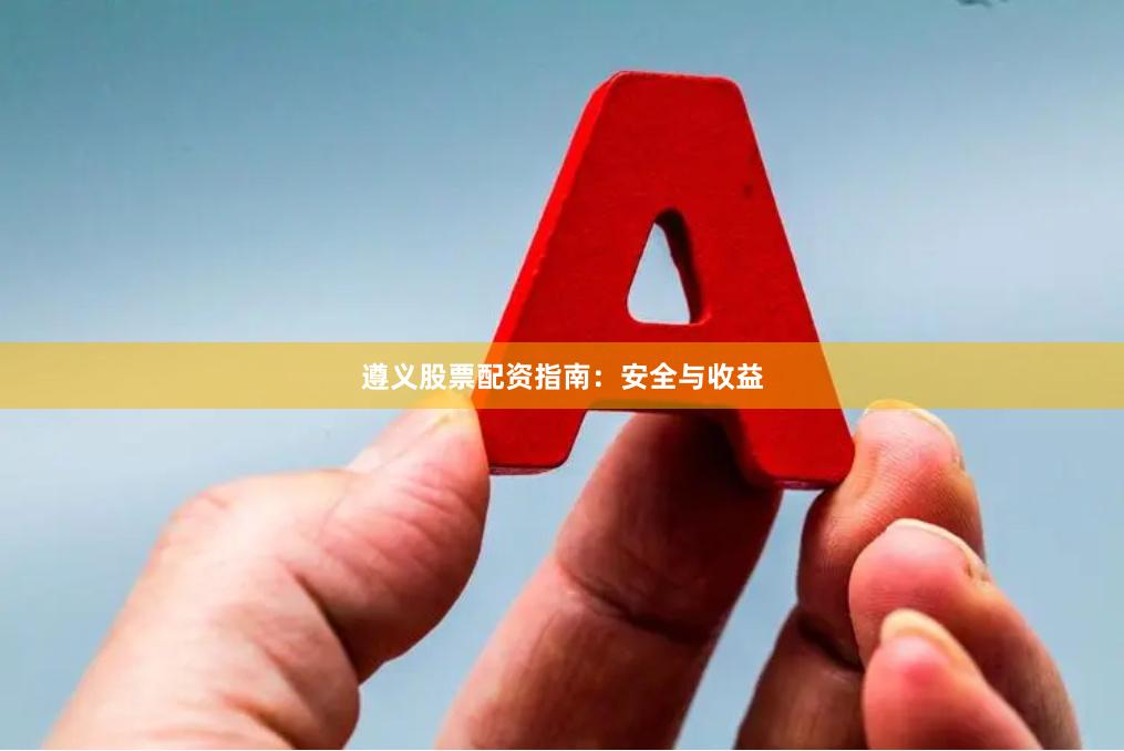 遵义股票配资指南:安全与收益