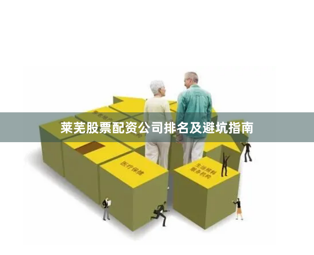 莱芜股票配资公司排名及避坑指南