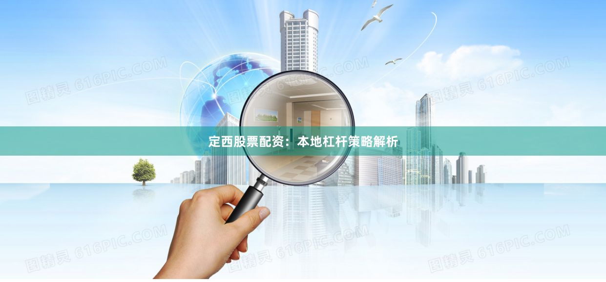 定西股票配资：本地杠杆策略解析