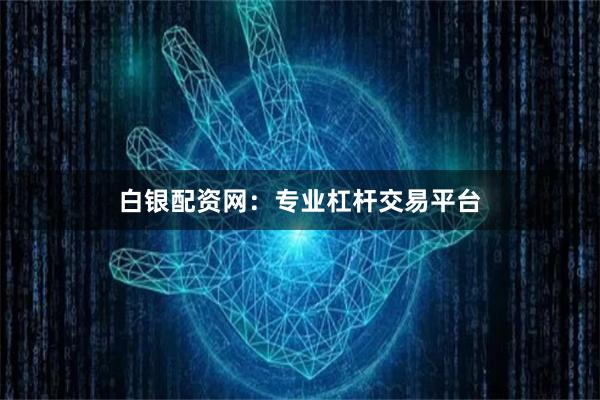 白银配资网：专业杠杆交易平台