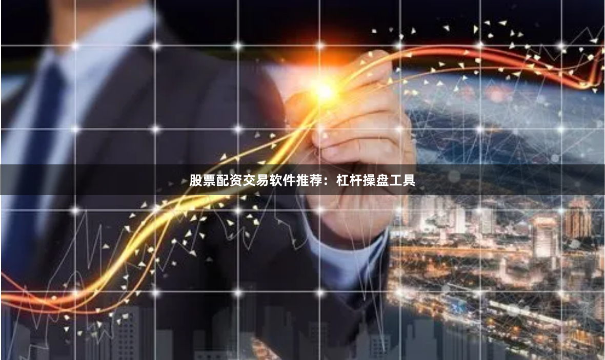 股票配资交易软件推荐：杠杆操盘工具
